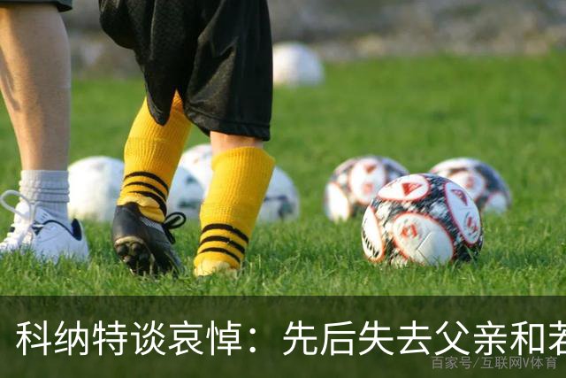 科纳特谈哀悼：先后失去父亲和若塔 若塔走后我对一切提不起兴趣
